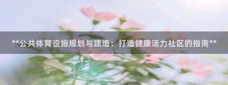 意昂集团官网：**公共体育设施规划与建造：打造健康活