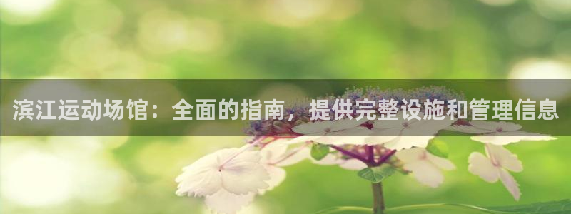 意昂3官方：滨江运动场馆：全面的指南，提供完整设施和