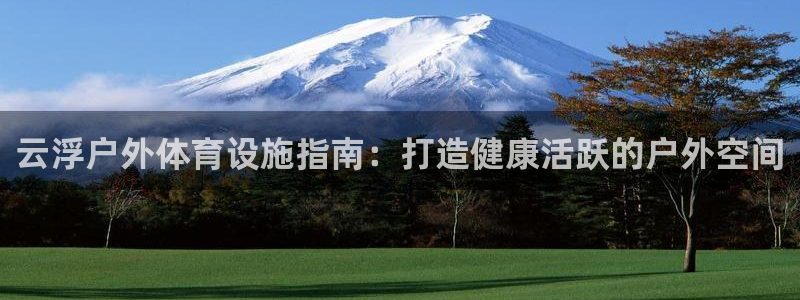 德国意昂3集团：云浮户外体育设施指南：打造健康活跃的