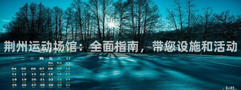 意昂体育3平台假的吗是真的吗吗：荆州运动场馆：全面指