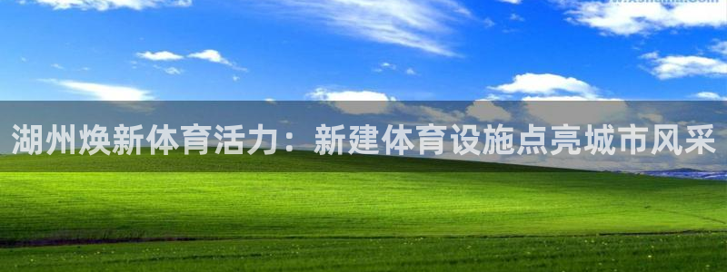 意昂3集团官网首页网址：湖州焕新体育活力：新建体育设