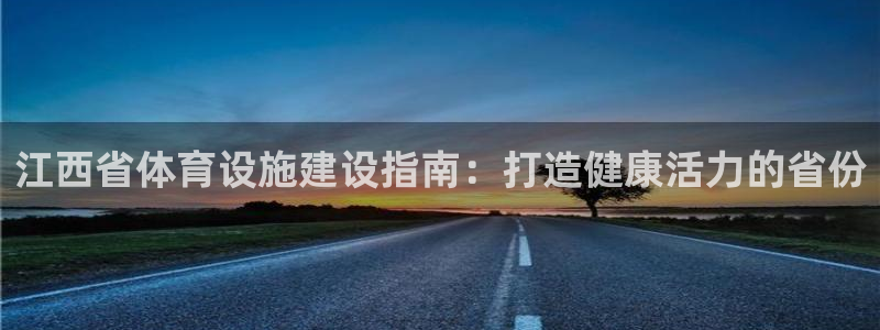 意昂体育3招商电话地址：江西省体育设施建设指南：打造