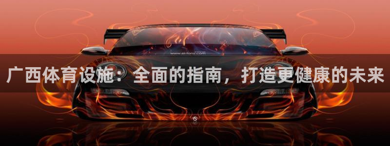 意昂体育3招商：广西体育设施：全面的指南，打造更健康
