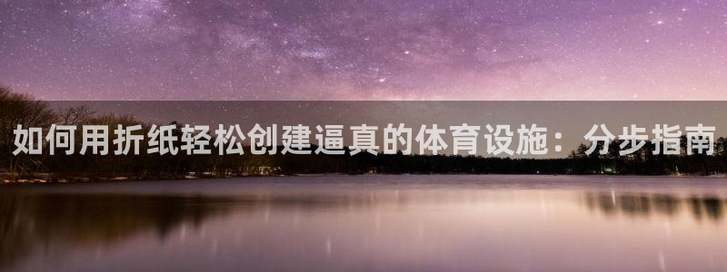 意昂体育3招商电话号码是多少号：如何用折纸轻松创建逼