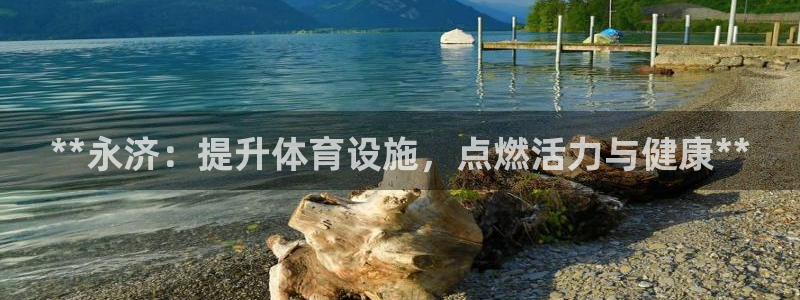 意昂体育3软件：**永济：提升体育设施，点燃活力与健