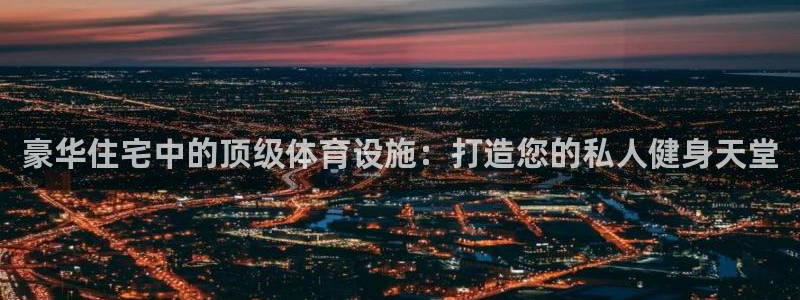 德国意昂3集团：豪华住宅中的顶级体育设施：打造您的私