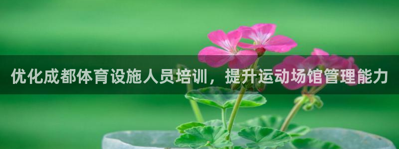 意昂体育3招商电话号码：优化成都体育设施人员培训，提