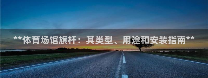 意昂3娱乐平台：**体育场馆旗杆：其类型、用途和安装