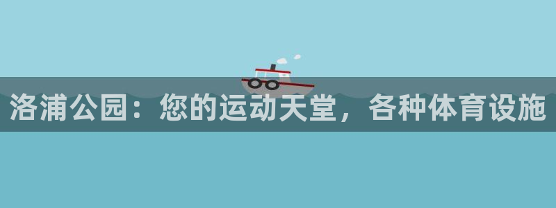 意昂体育3软件：洛浦公园：您的运动天堂，各种体育设施