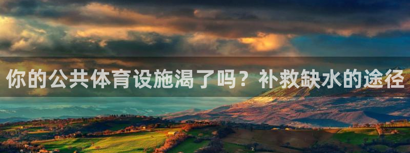 意昂3集团官网网址：你的公共体育设施渴了吗？补救缺水