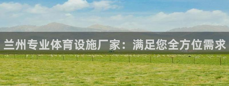 注册意昂3：兰州专业体育设施厂家：满足您全方位需求