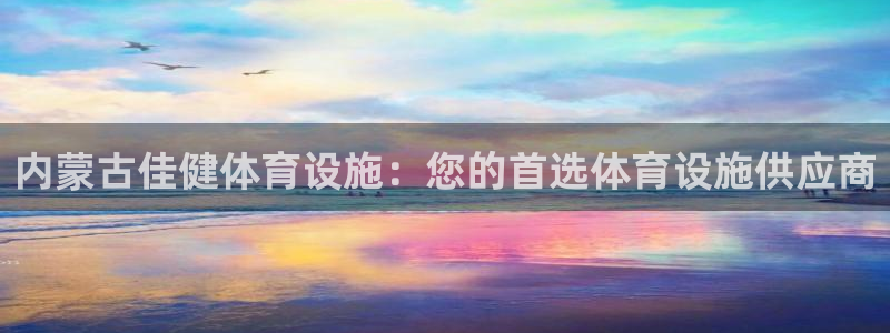 意昂3集团官网首页网址：内蒙古佳健体育设施：您的首选