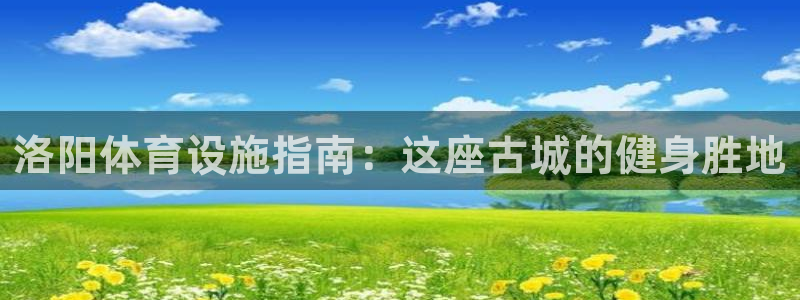 意昂3集团官网首页：洛阳体育设施指南：这座古城的健身
