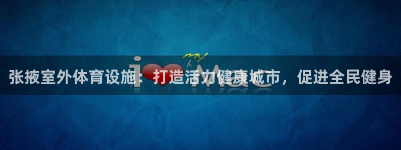 意昂3娱乐平台：张掖室外体育设施：打造活力健康城市，