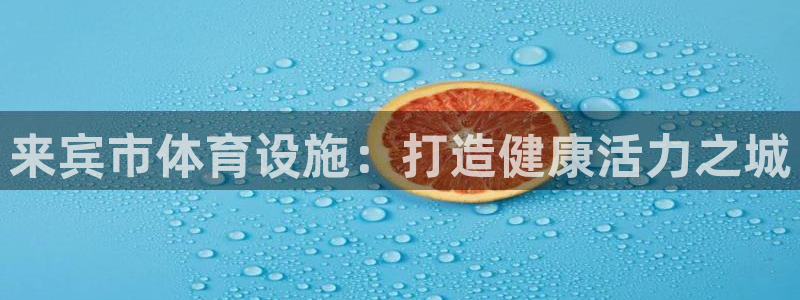 意昂体育3招商电话号码查询：来宾市体育设施：打造健康