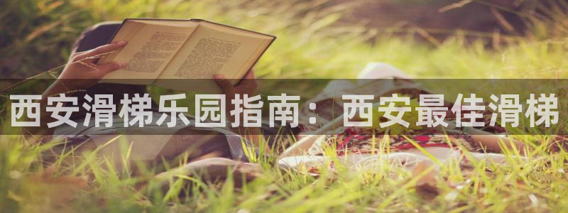 意昂3娱乐平台：西安滑梯乐园指南：西安最佳滑梯