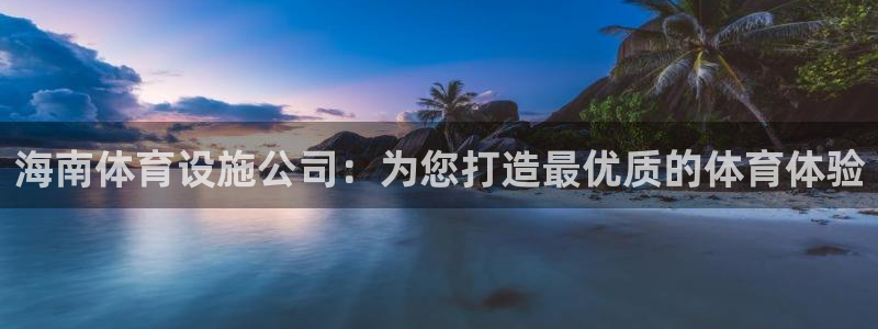 意昂体育3平台注册：海南体育设施公司：为您打造最优质