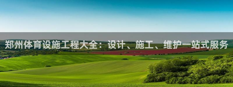 意昂体育3：郑州体育设施工程大全：设计、施工、维护一