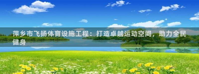 意昂3集团：萍乡市飞扬体育设施工程：打造卓越运动空间