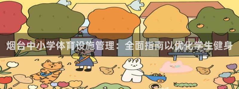 意昂3娱乐平台：烟台中小学体育设施管理：全面指南以优