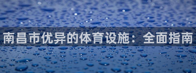 意昂体育3招商电话地址：南昌市优异的体育设施：全面指