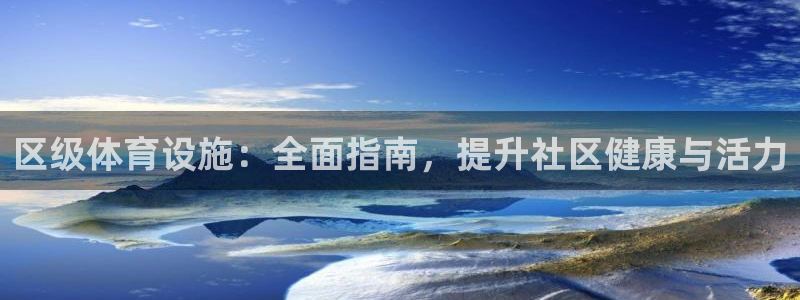 意昂体育3平台：区级体育设施：全面指南，提升社区健康