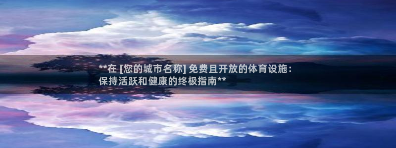 意昂平台体育：**在 [您的城市名称] 免费且开放的