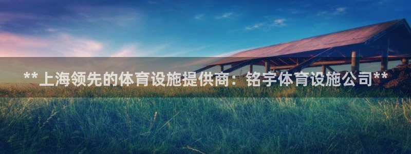意昂3集团简介：**上海领先的体育设施提供商：铭宇体