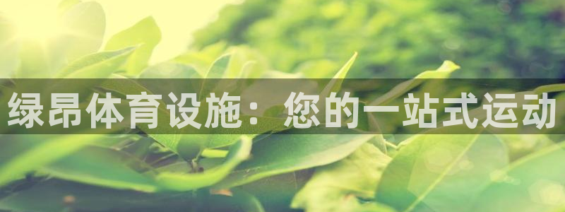 意昂体育3招商电话地址查询：绿昂体育设施：您的一站式