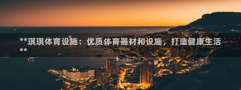 意昂体育3平台是正规平台吗安全吗：**琪琪体育设施：