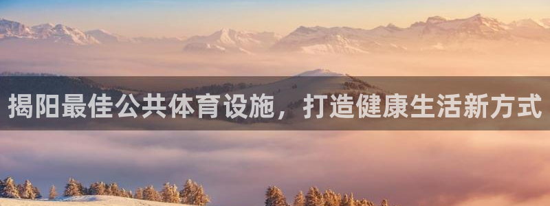 意昂3娱乐网站：揭阳最佳公共体育设施，打造健康生活新