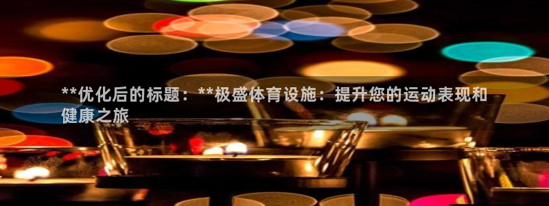 意昂体育3注册：**优化后的标题：**极盛体育设施：