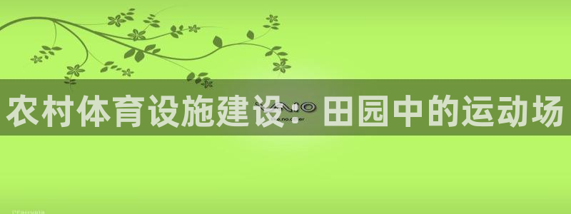 意昂体育3招商电话号码是多少：农村体育设施建设：田园