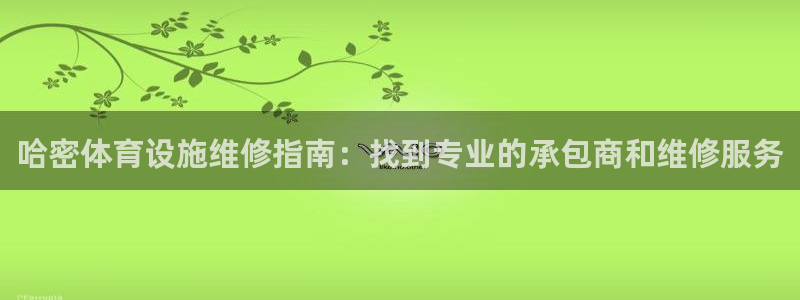 意昂体育3平台是正规平台吗安全吗：哈密体育设施维修指
