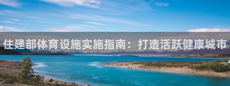 注册意昂3：住建部体育设施实施指南：打造活跃健康城市