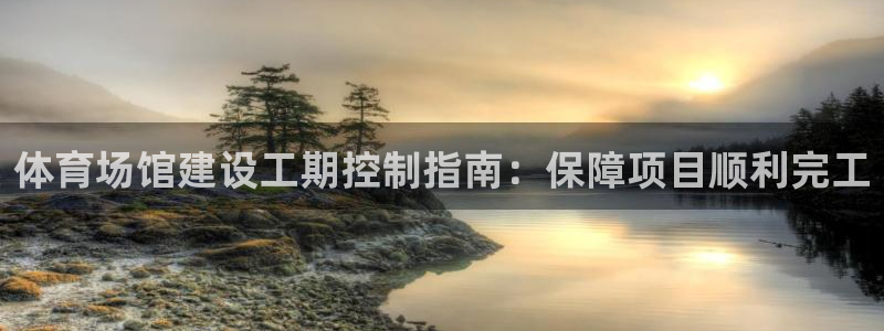海南意昂体育3：体育场馆建设工期控制指南：保障项目顺