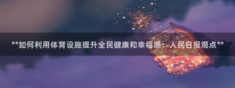 意昂体育3平台：**如何利用体育设施提升全民健康和幸