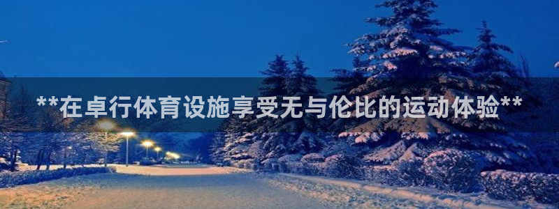 意昂3开户：**在卓行体育设施享受无与伦比的运动体验
