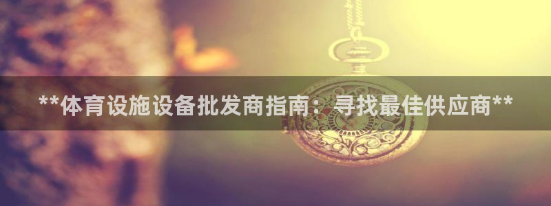 意昂平台体育：**体育设施设备批发商指南：寻找最佳供