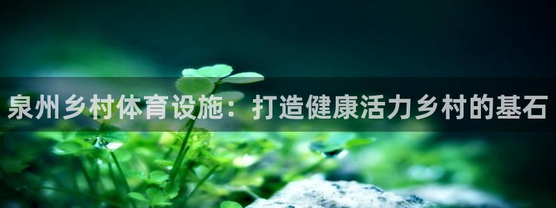 意昂体育3平台注册要钱吗：泉州乡村体育设施：打造健康