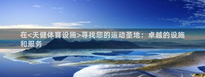 意昂体育3平台APP：在<天健体育设施>寻找您的运动