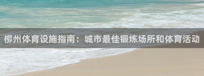 意昂体育3招商电话号码是多少：柳州体育设施指南：城市