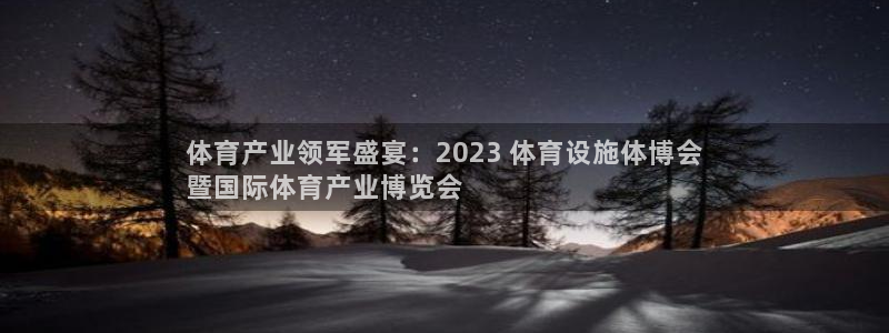 注册意昂3：体育产业领军盛宴：2023 体育设施体博
