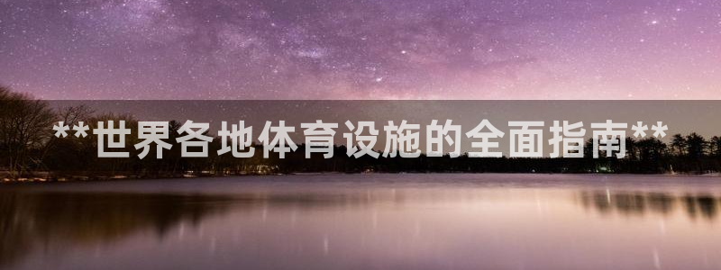 意昂体育3招商电话号码查询：**世界各地体育设施的全