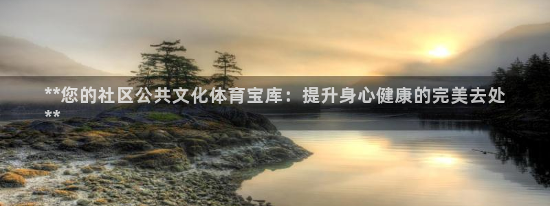 意昂体育3平台APP：**您的社区公共文化体育宝库：