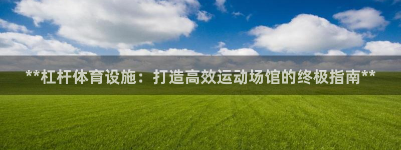 意昂3娱乐代理怎么样：**杠杆体育设施：打造高效运动