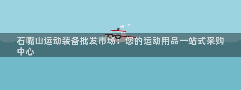 意昂3娱乐平台：石嘴山运动装备批发市场：您的运动用品