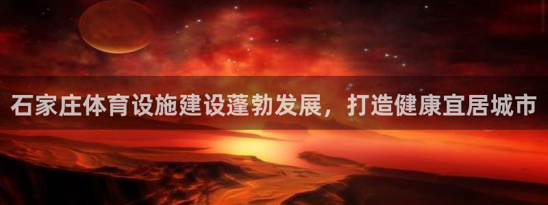 意昂3新能源：石家庄体育设施建设蓬勃发展，打造健康宜