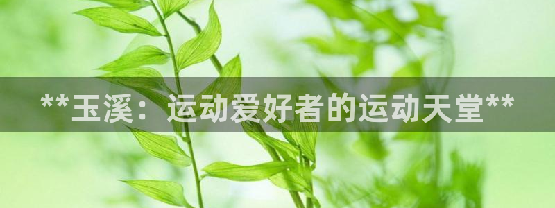 意昂体育3招商电话号码是多少：**玉溪：运动爱好者的