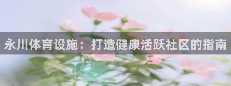 意昂体育3招商电话号码查询是多少：永川体育设施：打造